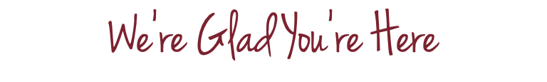 We're Glad You're Here